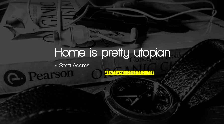 Gastritis Funny Quotes By Scott Adams: Home is pretty utopian.