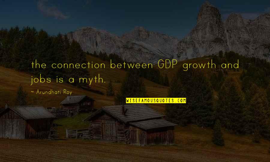 Gastritis Quotes By Arundhati Roy: the connection between GDP growth and jobs is