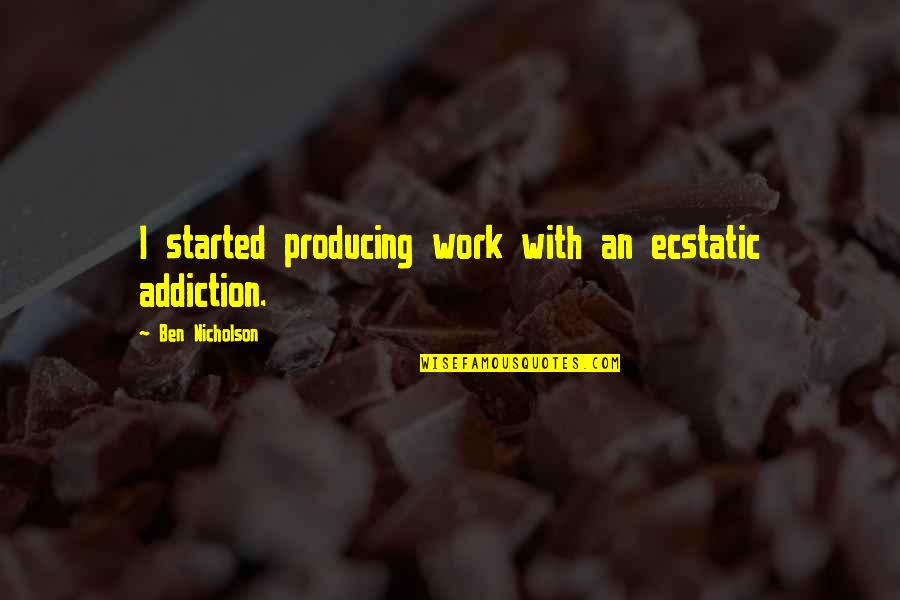 Gat No Worries Quotes By Ben Nicholson: I started producing work with an ecstatic addiction. Gat No Worries Quotes By Ben Nicholson: I started producing work with an ecstatic addiction.