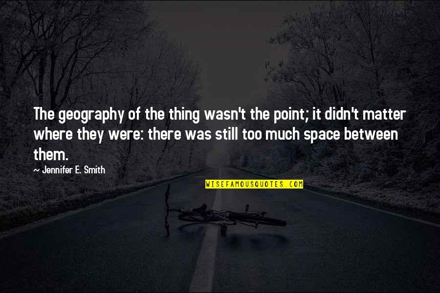 Gatchalian Lechon Quotes By Jennifer E. Smith: The geography of the thing wasn't the point; Gatchalian Lechon Quotes By Jennifer E. Smith: The geography of the thing wasn't the point;