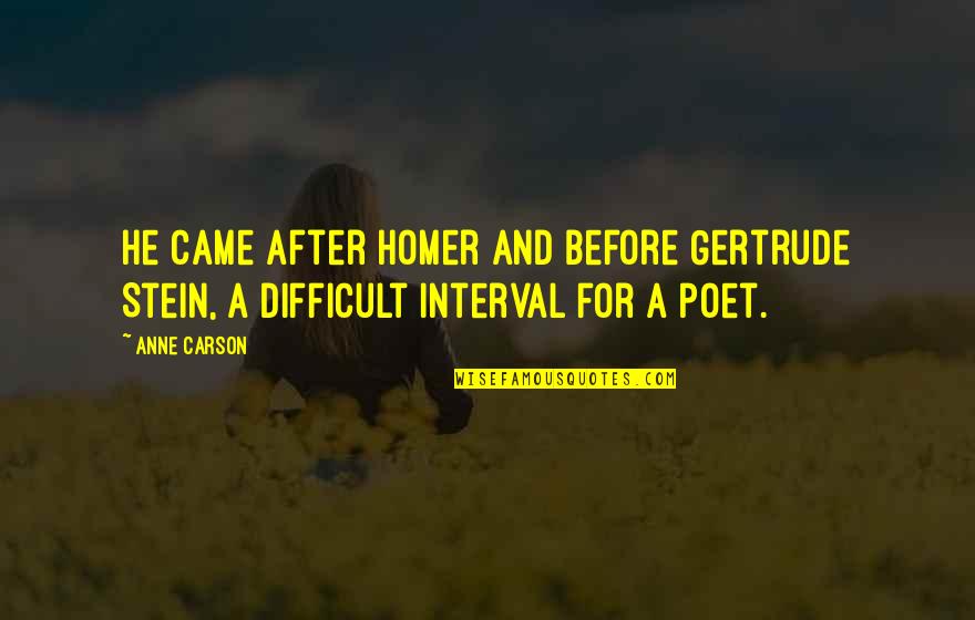 Gated Golf Quotes By Anne Carson: He came after Homer and before Gertrude Stein,