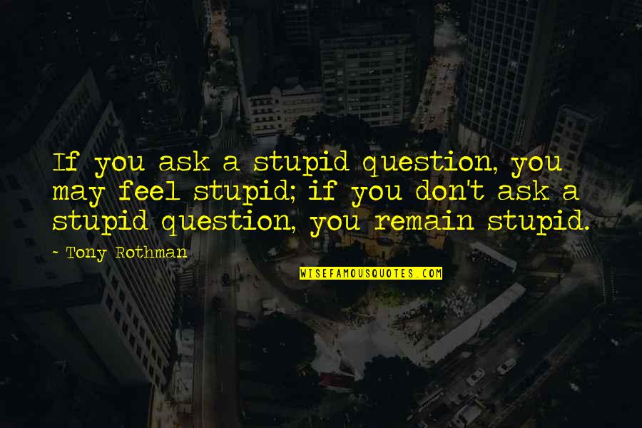 Gatehouse Quotes By Tony Rothman: If you ask a stupid question, you may
