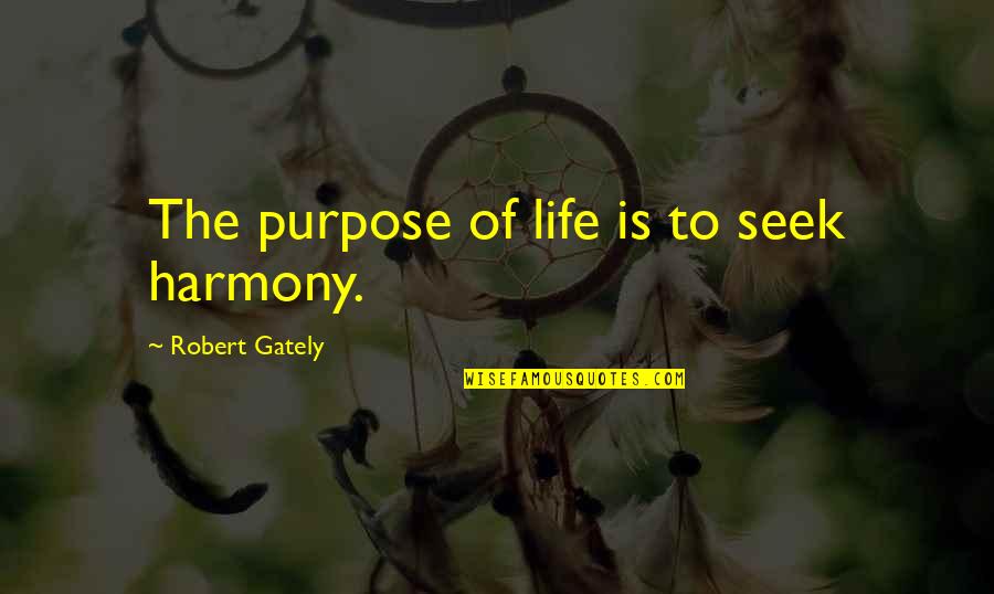 Gately's Quotes By Robert Gately: The purpose of life is to seek harmony. Gately's Quotes By Robert Gately: The purpose of life is to seek harmony.