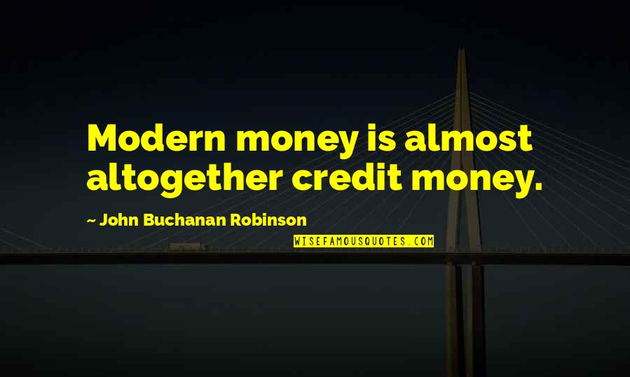 Gatepost Quotes By John Buchanan Robinson: Modern money is almost altogether credit money.