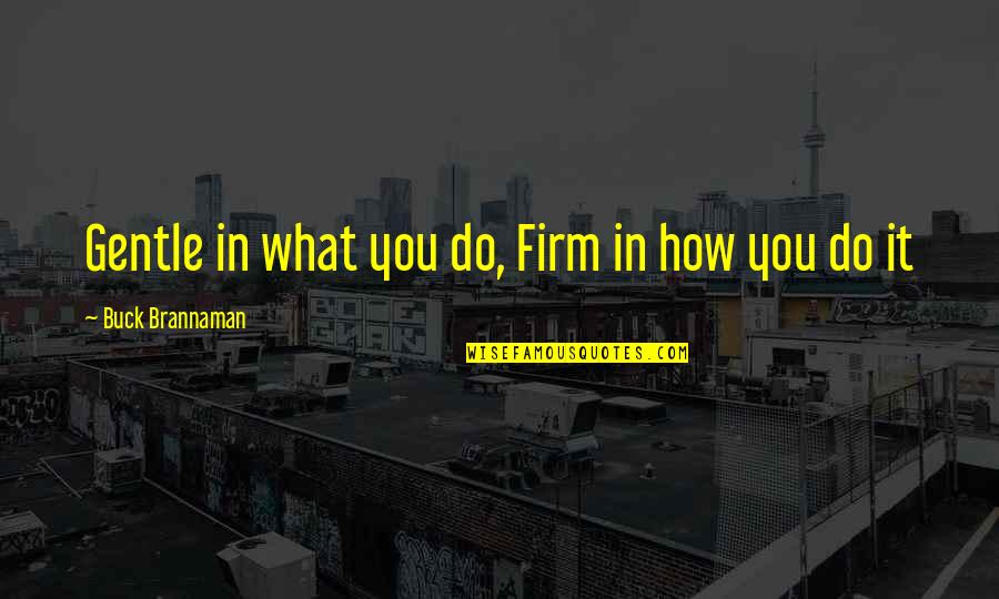 Gates Of Fire Best Quotes By Buck Brannaman: Gentle in what you do, Firm in how Gates Of Fire Best Quotes By Buck Brannaman: Gentle in what you do, Firm in how