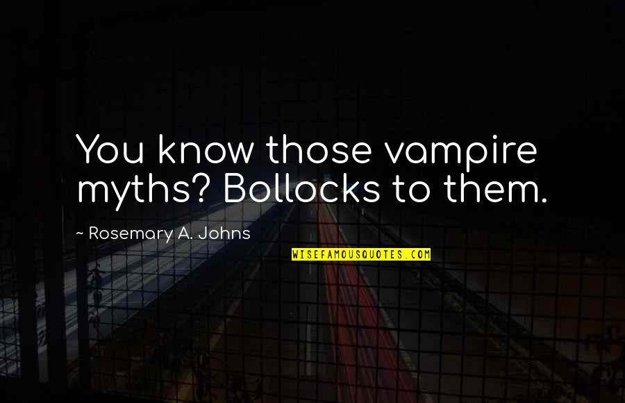 Gates Of Fire Best Quotes By Rosemary A. Johns: You know those vampire myths? Bollocks to them. Gates Of Fire Best Quotes By Rosemary A. Johns: You know those vampire myths? Bollocks to them.