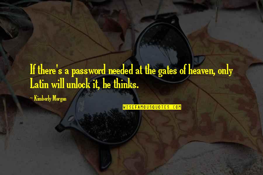 Gates Of Heaven Quotes By Kimberly Morgan: If there's a password needed at the gates Gates Of Heaven Quotes By Kimberly Morgan: If there's a password needed at the gates