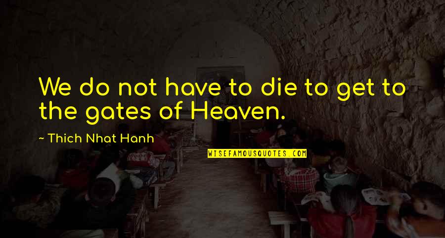 Gates Of Heaven Quotes By Thich Nhat Hanh: We do not have to die to get Gates Of Heaven Quotes By Thich Nhat Hanh: We do not have to die to get