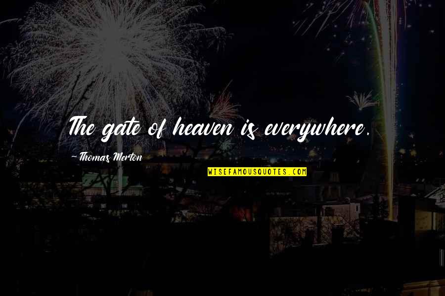 Gates Of Heaven Quotes By Thomas Merton: The gate of heaven is everywhere. Gates Of Heaven Quotes By Thomas Merton: The gate of heaven is everywhere.
