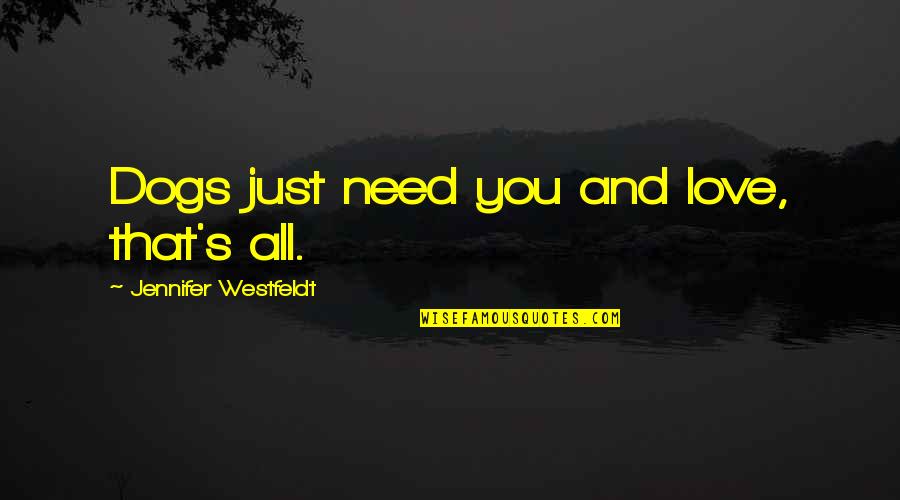 Gates Of Inner Bliss Quotes By Jennifer Westfeldt: Dogs just need you and love, that's all. Gates Of Inner Bliss Quotes By Jennifer Westfeldt: Dogs just need you and love, that's all.