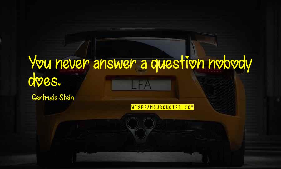 Gateson Recko Quotes By Gertrude Stein: You never answer a question nobody does. Gateson Recko Quotes By Gertrude Stein: You never answer a question nobody does.