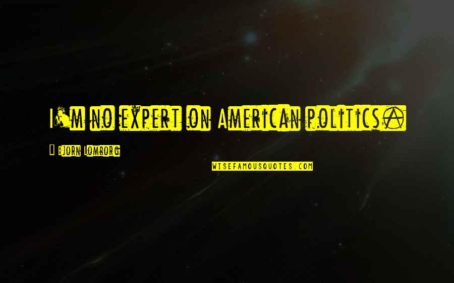 Gateway Drugs Quotes By Bjorn Lomborg: I'm no expert on American politics. Gateway Drugs Quotes By Bjorn Lomborg: I'm no expert on American politics.