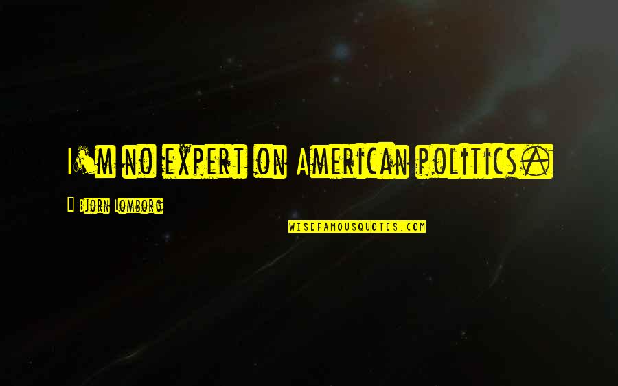 Gateway Drugs Quotes By Bjorn Lomborg: I'm no expert on American politics.