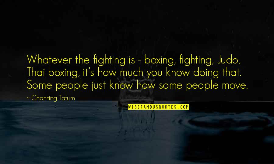 Gateways Quotes By Channing Tatum: Whatever the fighting is - boxing, fighting, Judo,
