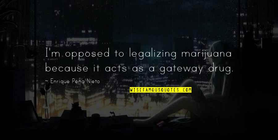 Gateways Quotes By Enrique Pena Nieto: I'm opposed to legalizing marijuana because it acts