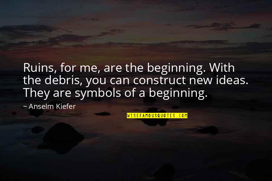 Gathan Showalter Quotes By Anselm Kiefer: Ruins, for me, are the beginning. With the Gathan Showalter Quotes By Anselm Kiefer: Ruins, for me, are the beginning. With the
