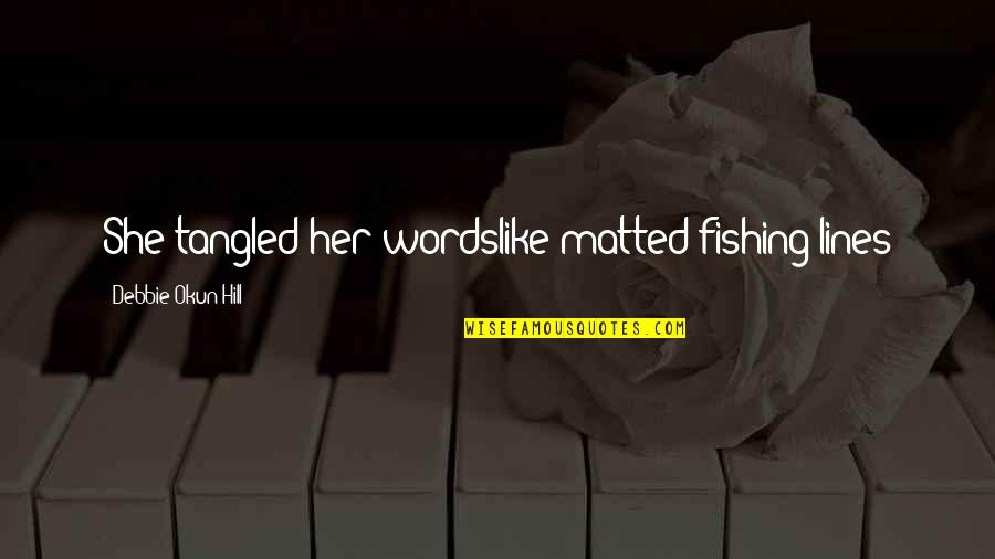 Gathan Showalter Quotes By Debbie Okun Hill: She tangled her wordslike matted fishing lines
