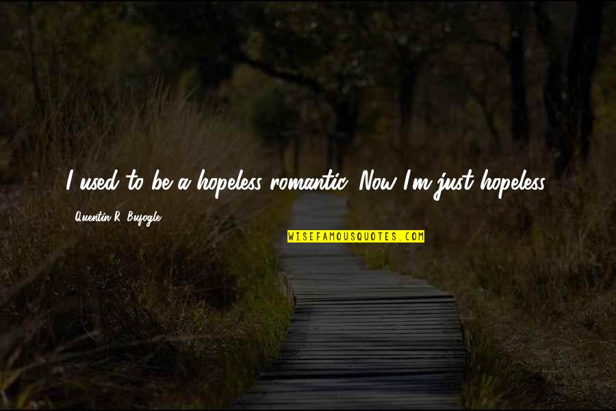 Gather Around Quotes By Quentin R. Bufogle: I used to be a hopeless romantic. Now Gather Around Quotes By Quentin R. Bufogle: I used to be a hopeless romantic. Now