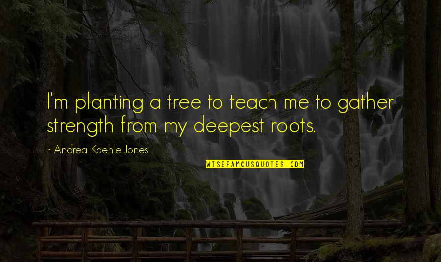 Gather Strength Quotes By Andrea Koehle Jones: I'm planting a tree to teach me to Gather Strength Quotes By Andrea Koehle Jones: I'm planting a tree to teach me to