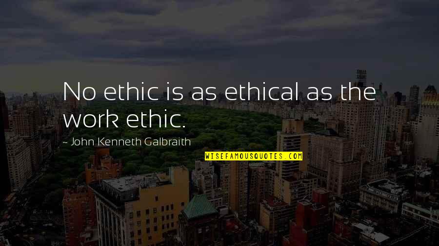Gathered Oaks Quotes By John Kenneth Galbraith: No ethic is as ethical as the work Gathered Oaks Quotes By John Kenneth Galbraith: No ethic is as ethical as the work