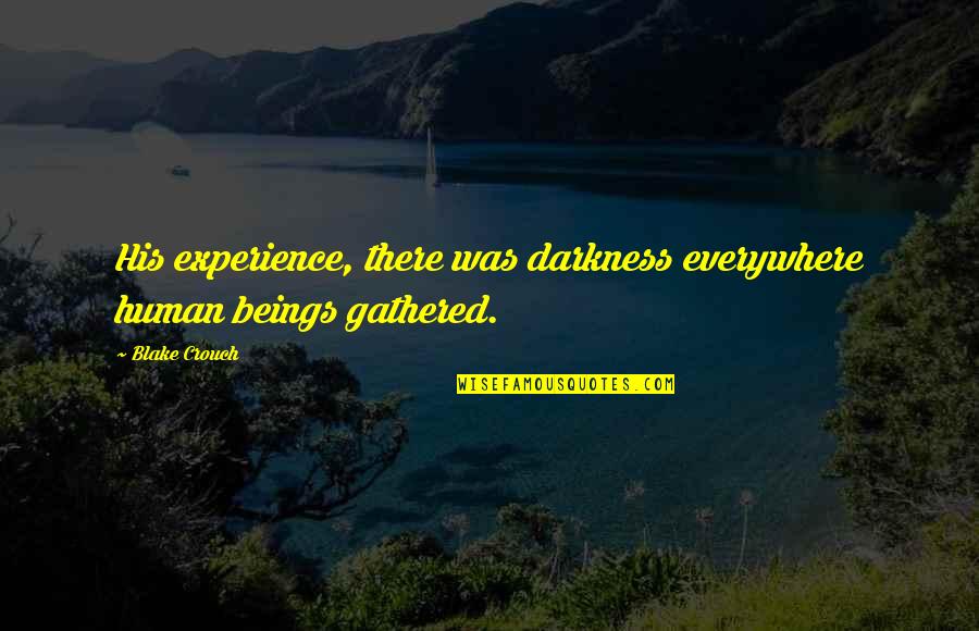 Gathered Quotes By Blake Crouch: His experience, there was darkness everywhere human beings