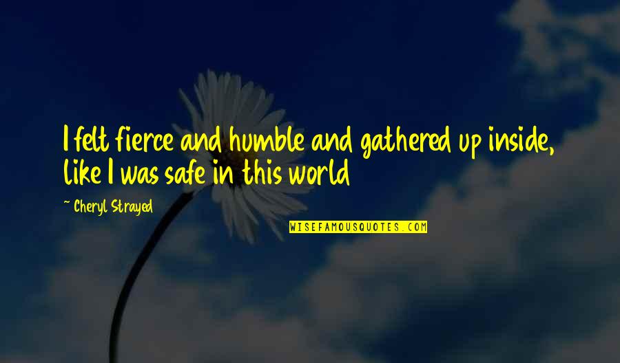 Gathered Quotes By Cheryl Strayed: I felt fierce and humble and gathered up