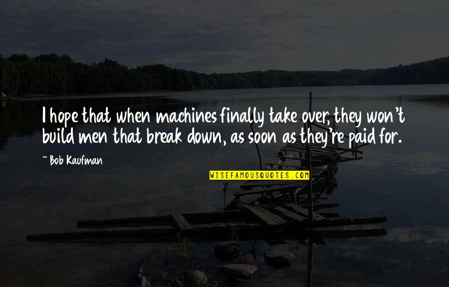 Gathered Together Cody Quotes By Bob Kaufman: I hope that when machines finally take over, Gathered Together Cody Quotes By Bob Kaufman: I hope that when machines finally take over,