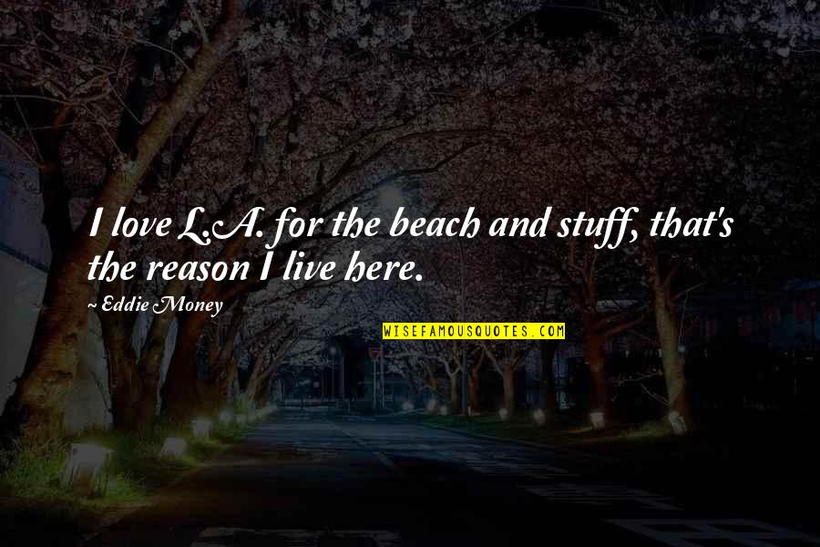 Gathereth Quotes By Eddie Money: I love L.A. for the beach and stuff,