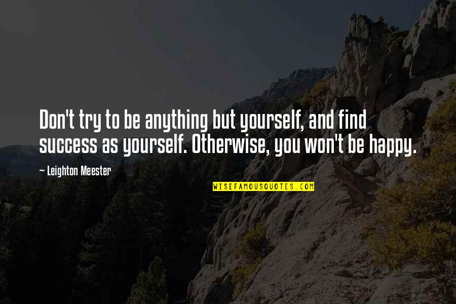 Gathereth Quotes By Leighton Meester: Don't try to be anything but yourself, and Gathereth Quotes By Leighton Meester: Don't try to be anything but yourself, and