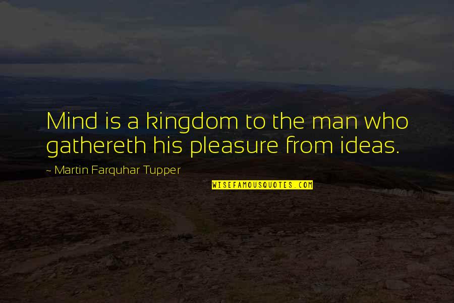 Gathereth Quotes By Martin Farquhar Tupper: Mind is a kingdom to the man who Gathereth Quotes By Martin Farquhar Tupper: Mind is a kingdom to the man who