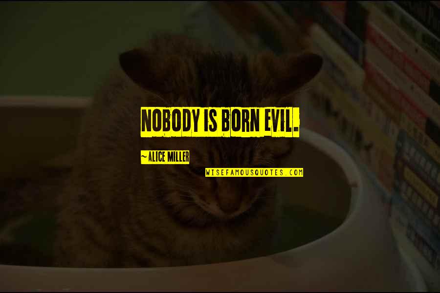 Gathering Knowledge Quotes By Alice Miller: Nobody is born evil.