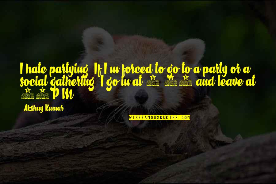 Gathering Party Quotes By Akshay Kumar: I hate partying. If I'm forced to go Gathering Party Quotes By Akshay Kumar: I hate partying. If I'm forced to go