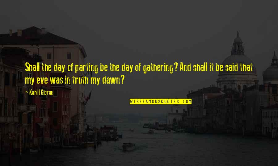 Gathering Quotes By Kahlil Gibran: Shall the day of parting be the day