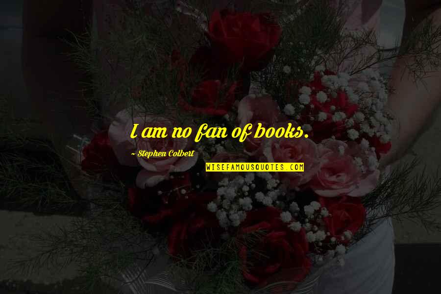 Gathering Together Quotes By Stephen Colbert: I am no fan of books.