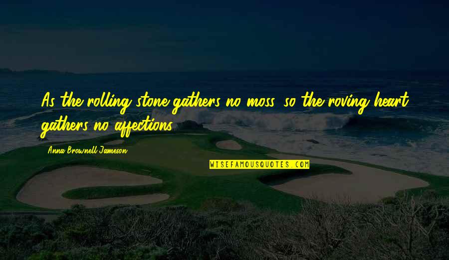 Gathers Quotes By Anna Brownell Jameson: As the rolling stone gathers no moss, so