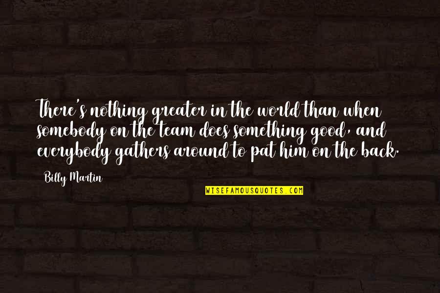 Gathers Quotes By Billy Martin: There's nothing greater in the world than when