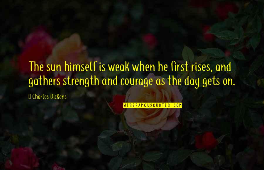 Gathers Quotes By Charles Dickens: The sun himself is weak when he first
