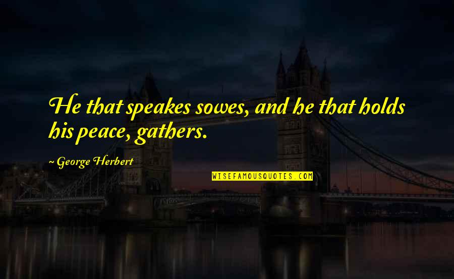 Gathers Quotes By George Herbert: He that speakes sowes, and he that holds