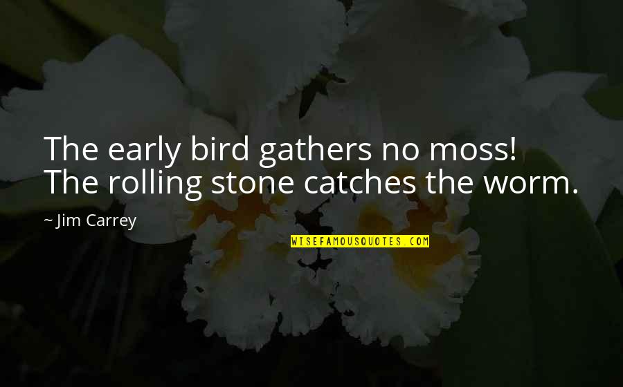 Gathers Quotes By Jim Carrey: The early bird gathers no moss! The rolling