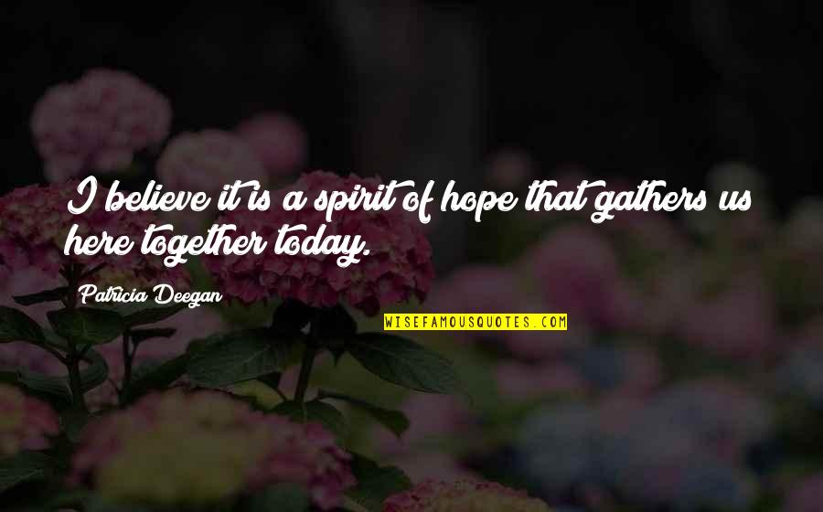 Gathers Quotes By Patricia Deegan: I believe it is a spirit of hope