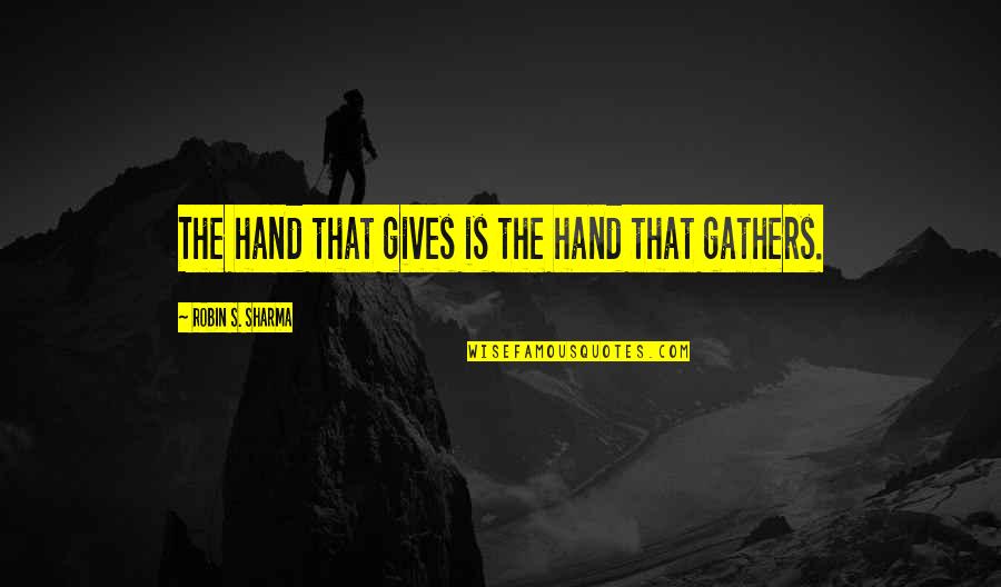 Gathers Quotes By Robin S. Sharma: The hand that gives is the hand that