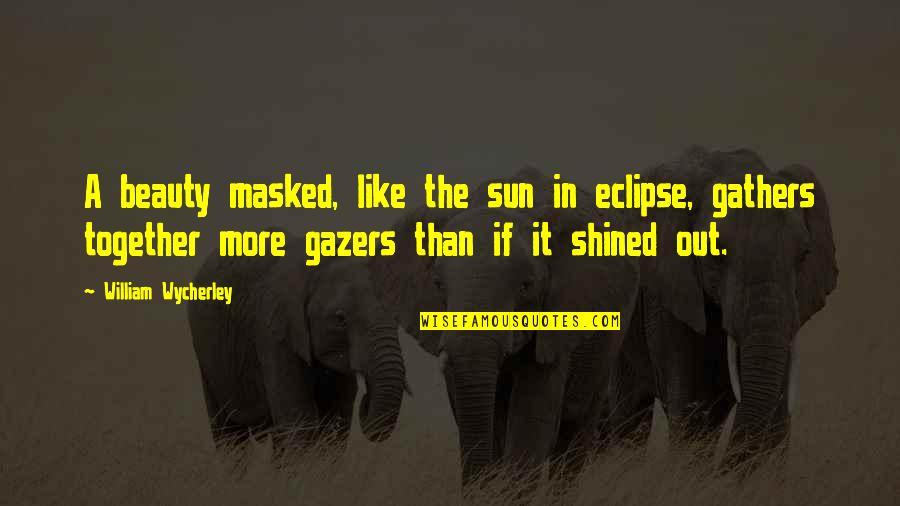 Gathers Quotes By William Wycherley: A beauty masked, like the sun in eclipse,