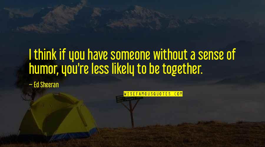 Gatherum Quotes By Ed Sheeran: I think if you have someone without a