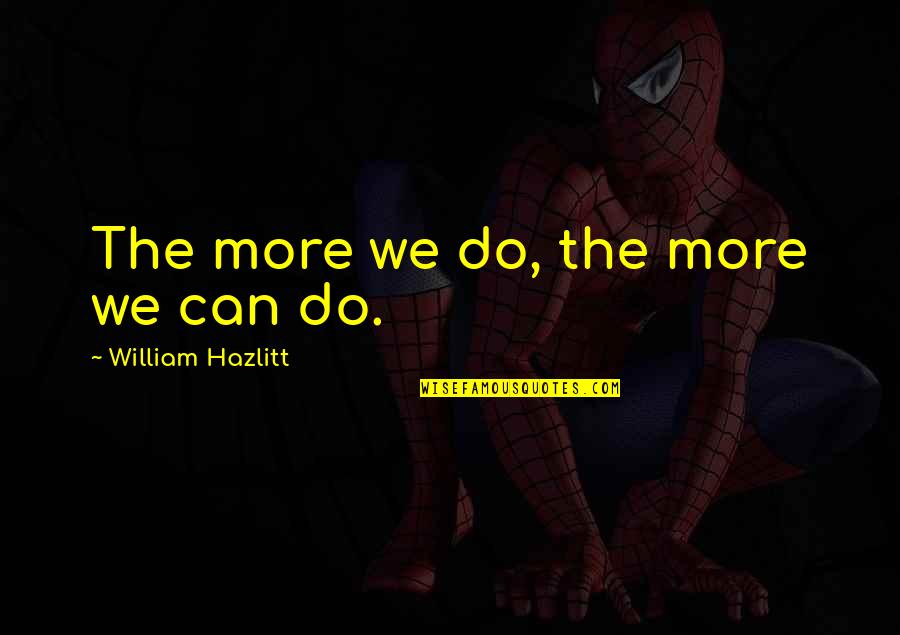 Gatherum Quotes By William Hazlitt: The more we do, the more we can