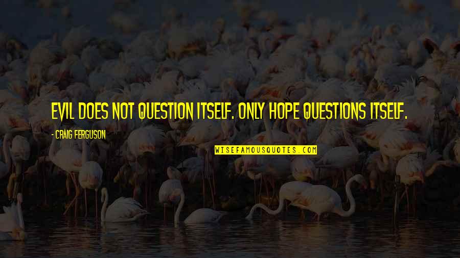 Gathogo Mukuria Quotes By Craig Ferguson: Evil does not question itself. Only Hope questions Gathogo Mukuria Quotes By Craig Ferguson: Evil does not question itself. Only Hope questions