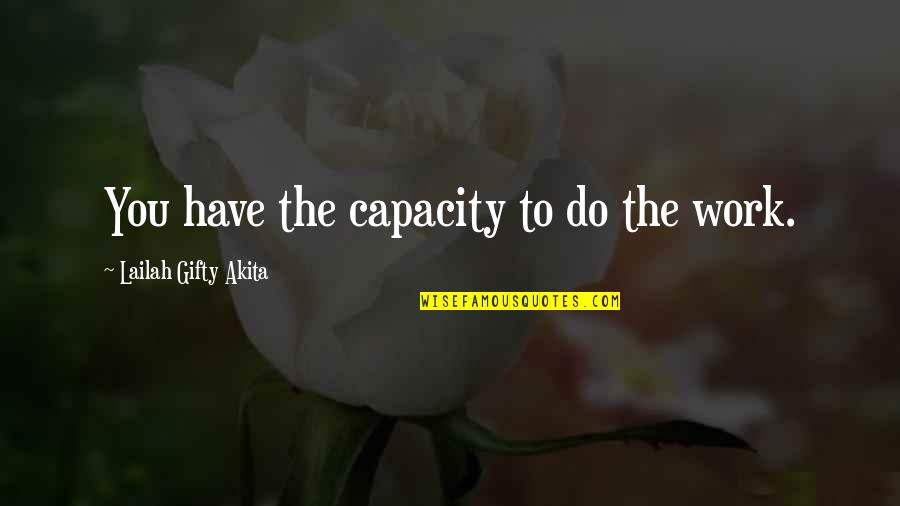 Gathogo Mukuria Quotes By Lailah Gifty Akita: You have the capacity to do the work. Gathogo Mukuria Quotes By Lailah Gifty Akita: You have the capacity to do the work.