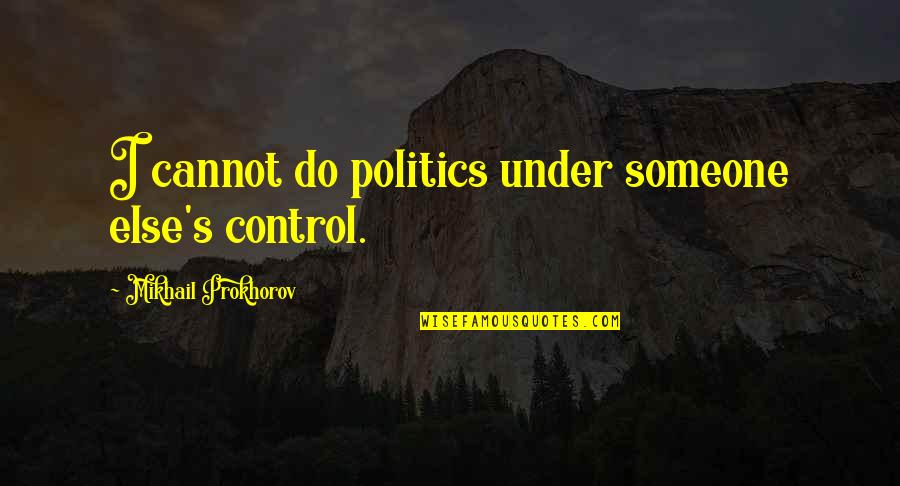 Gathorne Hardy Quotes By Mikhail Prokhorov: I cannot do politics under someone else's control. Gathorne Hardy Quotes By Mikhail Prokhorov: I cannot do politics under someone else's control.