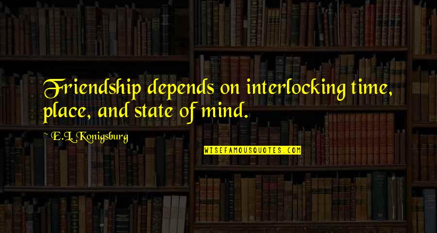 Gathright Wma Quotes By E.L. Konigsburg: Friendship depends on interlocking time, place, and state Gathright Wma Quotes By E.L. Konigsburg: Friendship depends on interlocking time, place, and state