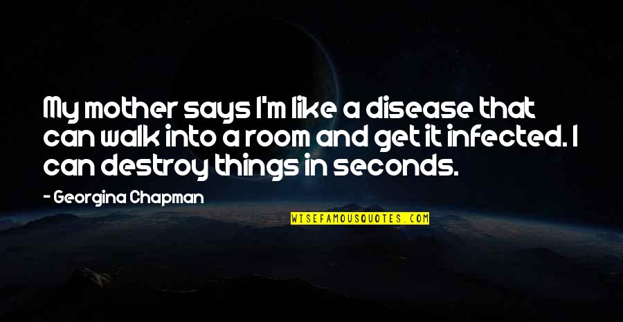 Gatis Didrihsons Quotes By Georgina Chapman: My mother says I'm like a disease that