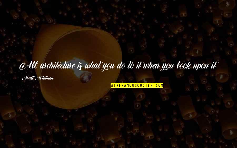 Gatism Quotes By Walt Whitman: All architecture is what you do to it